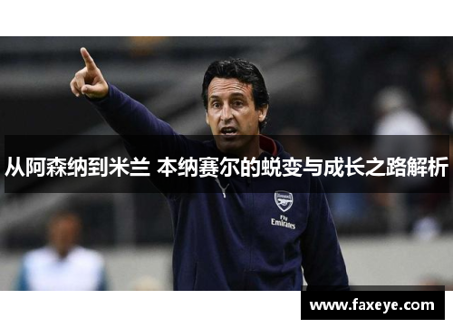 从阿森纳到米兰 本纳赛尔的蜕变与成长之路解析