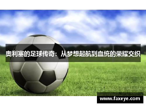 奥利塞的足球传奇：从梦想起航到血统的荣耀交织