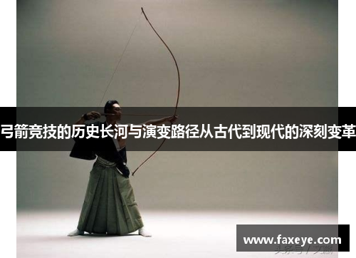 弓箭竞技的历史长河与演变路径从古代到现代的深刻变革