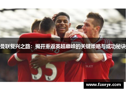 曼联复兴之路：揭开重返英超巅峰的关键策略与成功秘诀