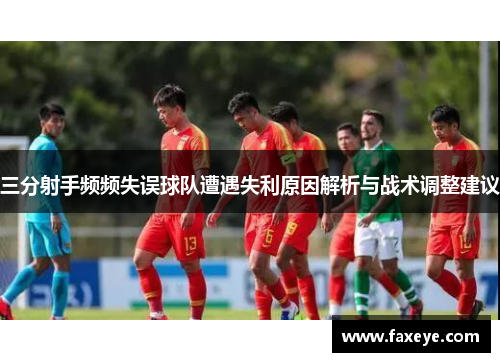 三分射手频频失误球队遭遇失利原因解析与战术调整建议