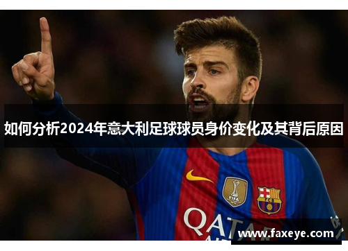 如何分析2024年意大利足球球员身价变化及其背后原因