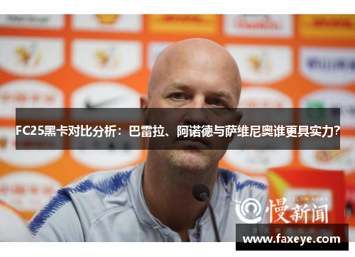 FC25黑卡对比分析：巴雷拉、阿诺德与萨维尼奥谁更具实力？