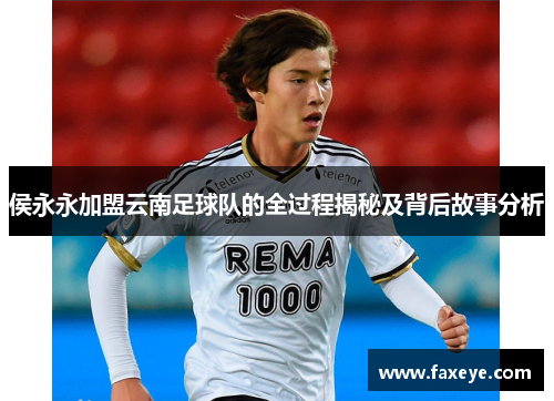 侯永永加盟云南足球队的全过程揭秘及背后故事分析