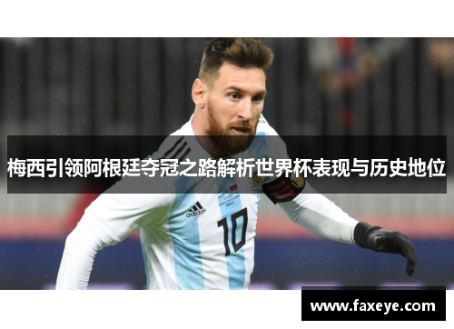 梅西引领阿根廷夺冠之路解析世界杯表现与历史地位