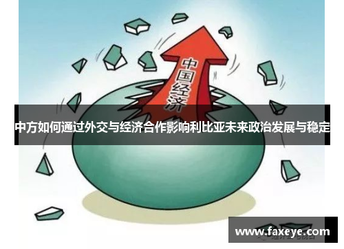 中方如何通过外交与经济合作影响利比亚未来政治发展与稳定