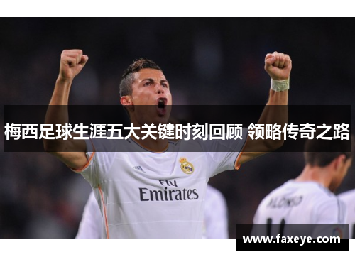 梅西足球生涯五大关键时刻回顾 领略传奇之路