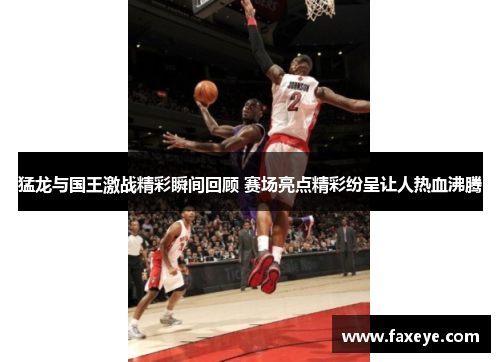猛龙与国王激战精彩瞬间回顾 赛场亮点精彩纷呈让人热血沸腾