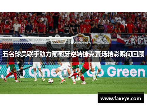 五名球员联手助力葡萄牙逆转捷克赛场精彩瞬间回顾