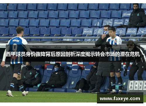 西甲球员身价骤降背后原因剖析深度揭示转会市场的潜在危机 西甲球员身价骤降背后原因剖析深度揭示转会市场的潜在危机