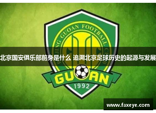 北京国安俱乐部前身是什么 追溯北京足球历史的起源与发展 北京国安俱乐部前身是什么 追溯北京足球历史的起源与发展
