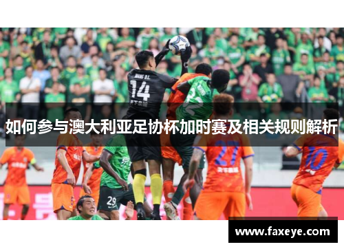 如何参与澳大利亚足协杯加时赛及相关规则解析 如何参与澳大利亚足协杯加时赛及相关规则解析