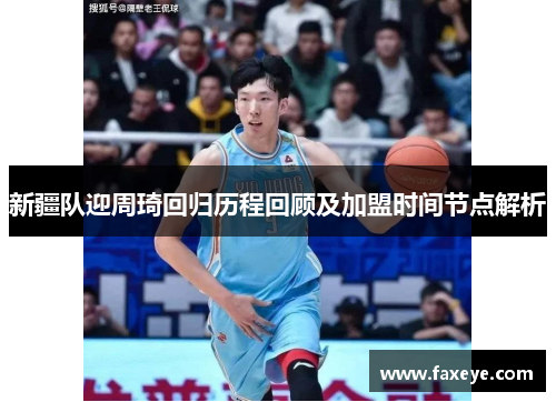 新疆队迎周琦回归历程回顾及加盟时间节点解析
