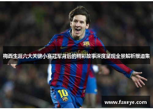 梅西生涯六大关键小赛冠军背后的精彩故事深度呈现全景解析报道集